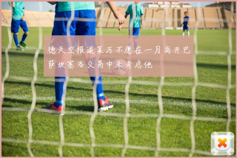 德天空报道莱万不愿在一月离开巴萨坎塞洛交易中未考虑他