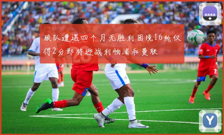 狼队遭遇四个月无胜利困境16轮仅得2分即将迎战利物浦和曼联