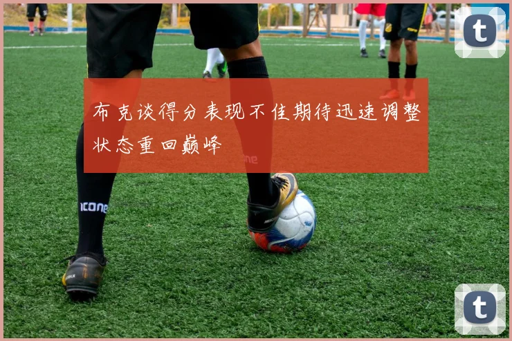 布克谈得分表现不佳期待迅速调整状态重回巅峰