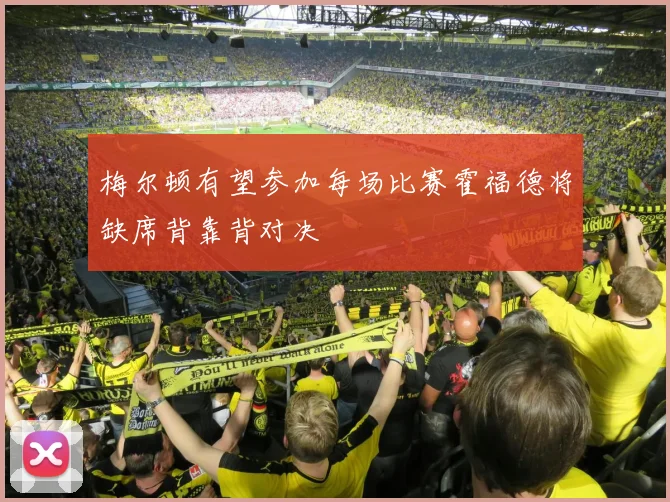 梅尔顿有望参加每场比赛霍福德将缺席背靠背对决