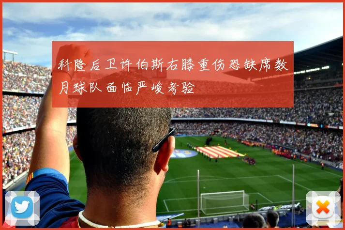 科隆后卫许伯斯右膝重伤恐缺席数月球队面临严峻考验