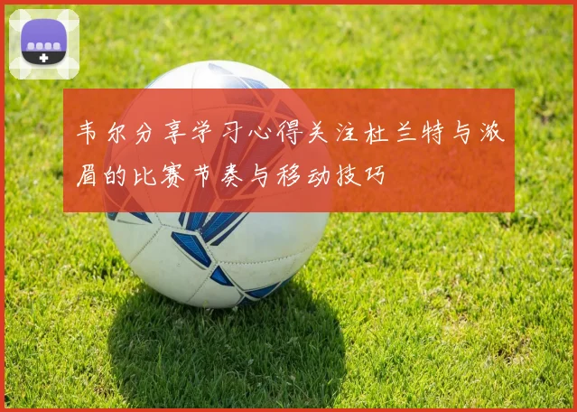 韦尔分享学习心得关注杜兰特与浓眉的比赛节奏与移动技巧