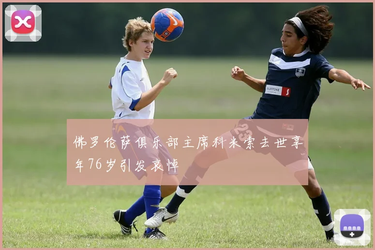 佛罗伦萨俱乐部主席科米索去世享年76岁引发哀悼