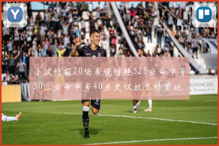 小波特前20场表现惊艳525分命中率50三分命中率40历史仅杜兰特曾达成