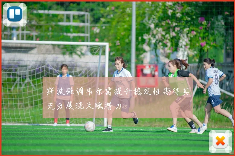 斯波强调韦尔需提升稳定性期待其充分展现天赋潜力