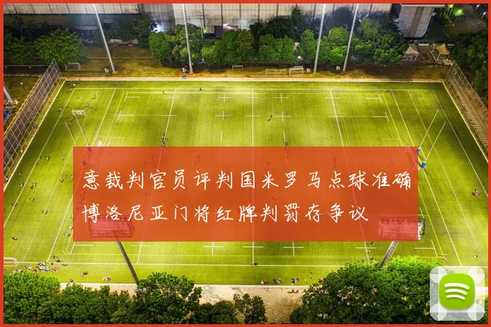 意裁判官员评判国米罗马点球准确博洛尼亚门将红牌判罚存争议