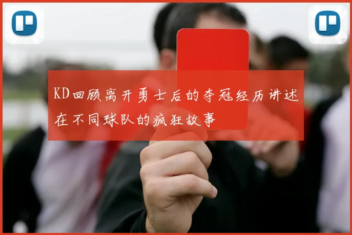 KD回顾离开勇士后的夺冠经历讲述在不同球队的疯狂故事