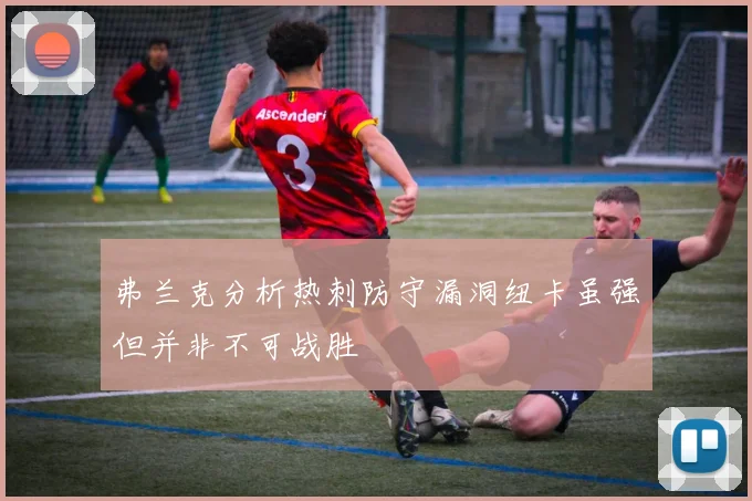 弗兰克分析热刺防守漏洞纽卡虽强但并非不可战胜