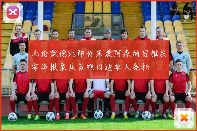 北伦敦德比即将来袭阿森纳官推发布海报聚焦苏维门迪单人亮相