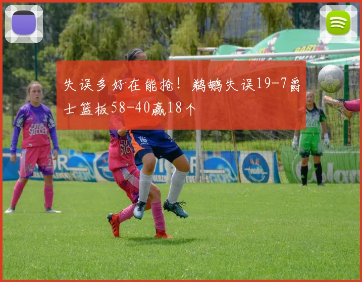 失误多好在能抢！鹈鹕失误19-7爵士篮板58-40赢18个