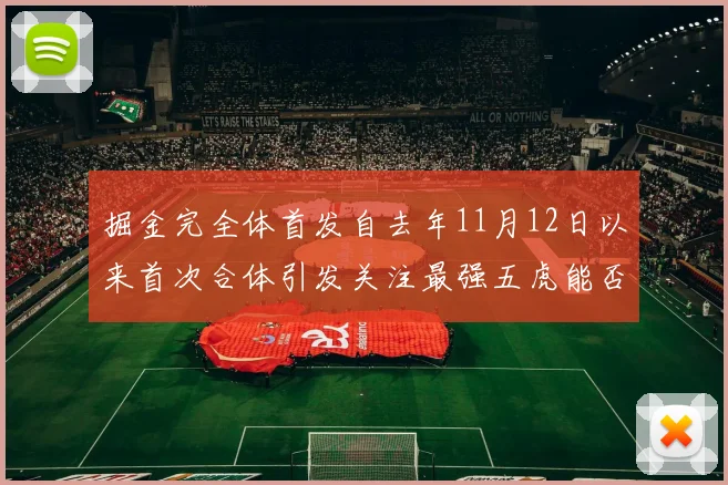 掘金完全体首发自去年11月12日以来首次合体引发关注最强五虎能否重现辉煌