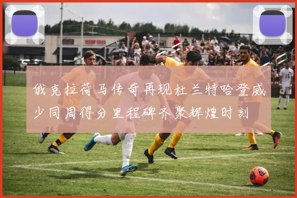 俄克拉荷马传奇再现杜兰特哈登威少同周得分里程碑齐聚辉煌时刻