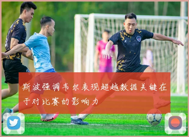 斯波强调韦尔表现超越数据关键在于对比赛的影响力