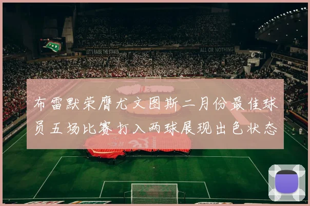 布雷默荣膺尤文图斯二月份最佳球员五场比赛打入两球展现出色状态