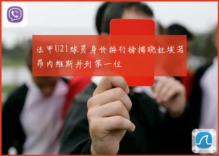 法甲U21球员身价排行榜揭晓杜埃若昂内维斯并列第一位